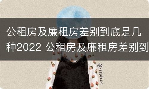 公租房及廉租房差别到底是几种2022 公租房及廉租房差别到底是几种2022年的