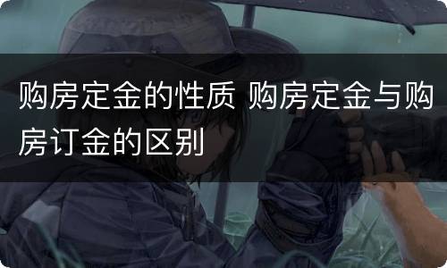 购房定金的性质 购房定金与购房订金的区别