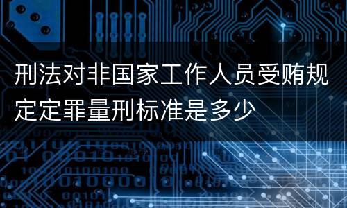 刑法对非国家工作人员受贿规定定罪量刑标准是多少