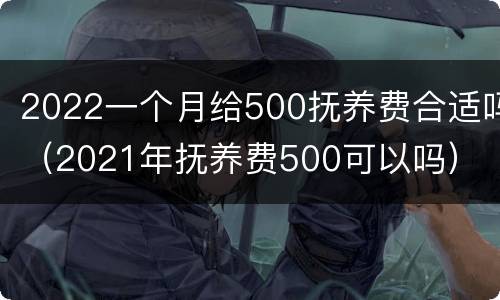 2022一个月给500抚养费合适吗（2021年抚养费500可以吗）