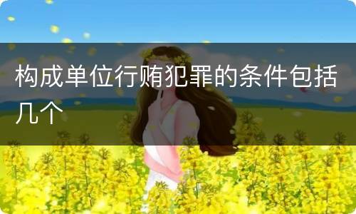 构成单位行贿犯罪的条件包括几个