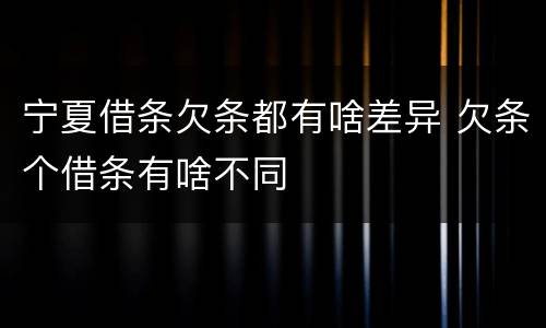宁夏借条欠条都有啥差异 欠条个借条有啥不同