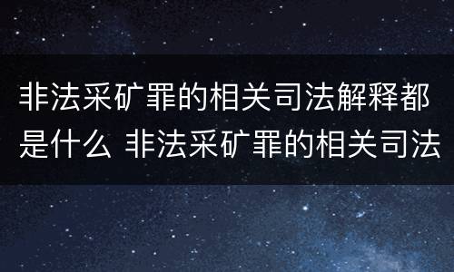 非法采矿罪的相关司法解释都是什么 非法采矿罪的相关司法解释都是什么意思