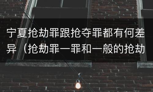 宁夏抢劫罪跟抢夺罪都有何差异（抢劫罪一罪和一般的抢劫罪）