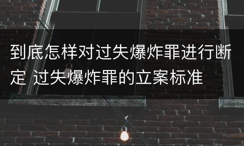 到底怎样对过失爆炸罪进行断定 过失爆炸罪的立案标准