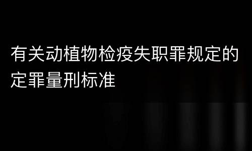 有关动植物检疫失职罪规定的定罪量刑标准