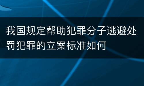 我国规定帮助犯罪分子逃避处罚犯罪的立案标准如何