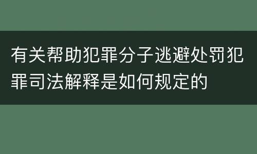 有关帮助犯罪分子逃避处罚犯罪司法解释是如何规定的