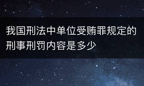 我国刑法中单位受贿罪规定的刑事刑罚内容是多少