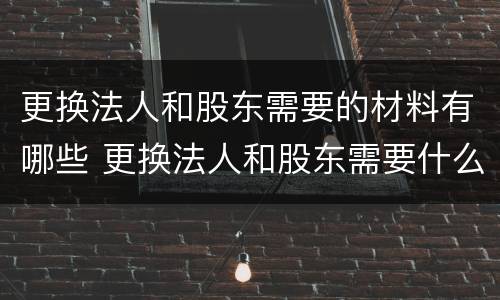 更换法人和股东需要的材料有哪些 更换法人和股东需要什么材料