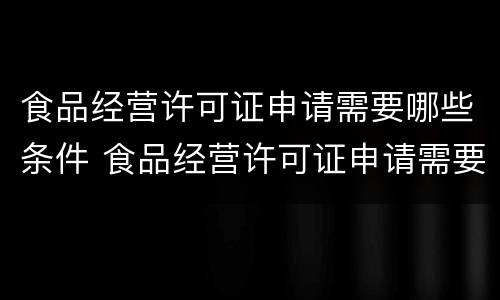 食品经营许可证申请需要哪些条件 食品经营许可证申请需要哪些条件和资料