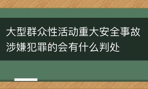 大型群众性活动重大安全事故涉嫌犯罪的会有什么判处