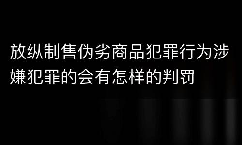 放纵制售伪劣商品犯罪行为涉嫌犯罪的会有怎样的判罚
