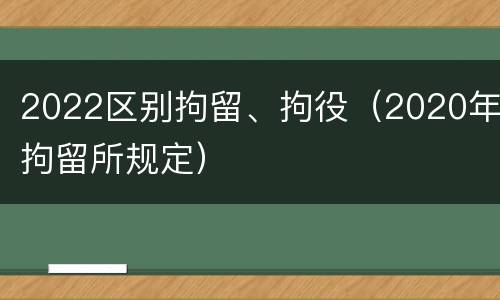 2022区别拘留、拘役（2020年拘留所规定）