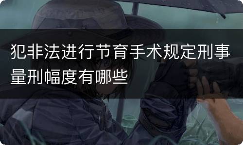 犯非法进行节育手术规定刑事量刑幅度有哪些