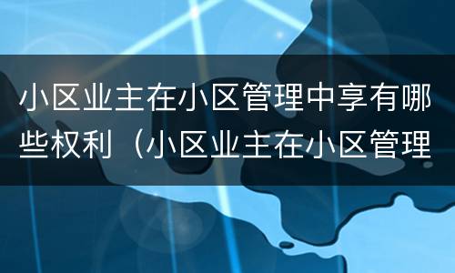 小区业主在小区管理中享有哪些权利（小区业主在小区管理中享有哪些权利和义务）