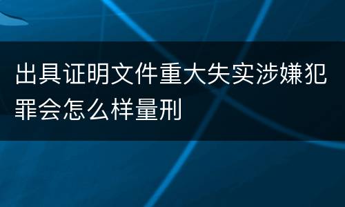 出具证明文件重大失实涉嫌犯罪会怎么样量刑