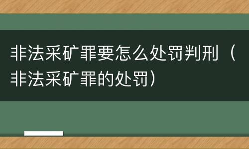 非法采矿罪要怎么处罚判刑（非法采矿罪的处罚）