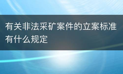 有关非法采矿案件的立案标准有什么规定