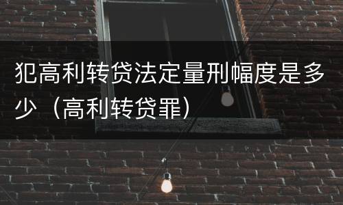犯高利转贷法定量刑幅度是多少（高利转贷罪）