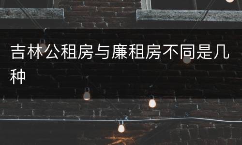 吉林公租房与廉租房不同是几种