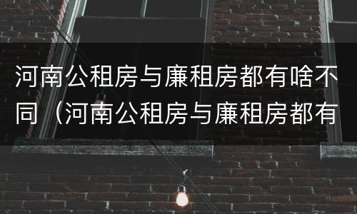 河南公租房与廉租房都有啥不同（河南公租房与廉租房都有啥不同之处）