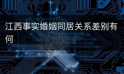 江西事实婚姻同居关系差别有何