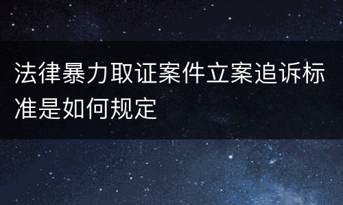 法律暴力取证案件立案追诉标准是如何规定