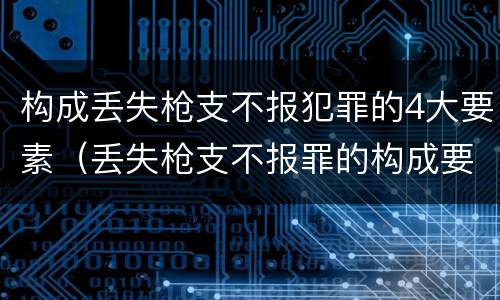 构成丢失枪支不报犯罪的4大要素（丢失枪支不报罪的构成要件）