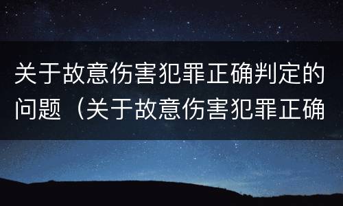 关于故意伤害犯罪正确判定的问题（关于故意伤害犯罪正确判定的问题有哪些）
