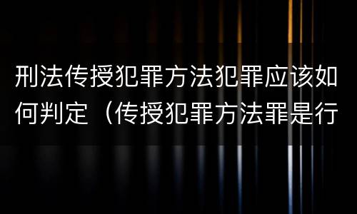 刑法传授犯罪方法犯罪应该如何判定（传授犯罪方法罪是行为犯吗）