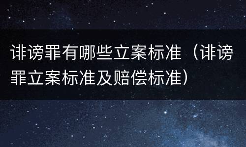 诽谤罪有哪些立案标准（诽谤罪立案标准及赔偿标准）