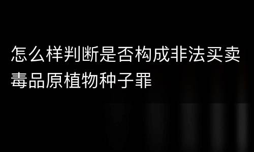 怎么样判断是否构成非法买卖毒品原植物种子罪