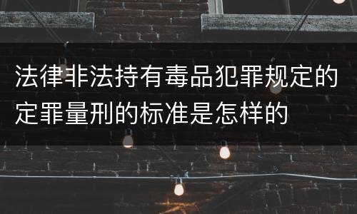 法律非法持有毒品犯罪规定的定罪量刑的标准是怎样的