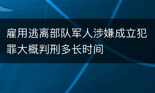 雇用逃离部队军人涉嫌成立犯罪大概判刑多长时间