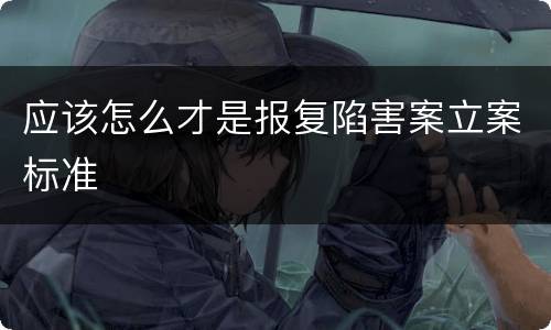 应该怎么才是报复陷害案立案标准