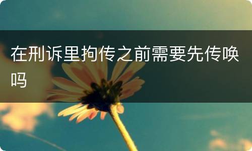 在刑诉里拘传之前需要先传唤吗