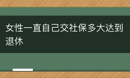 女性一直自己交社保多大达到退休