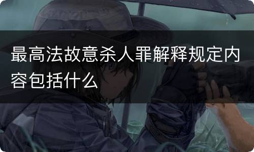 最高法故意杀人罪解释规定内容包括什么