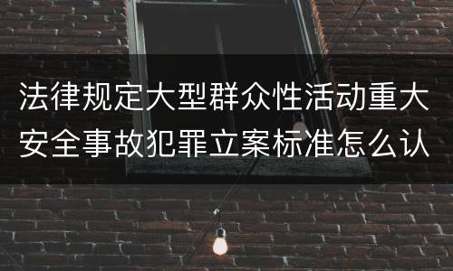法律规定大型群众性活动重大安全事故犯罪立案标准怎么认定