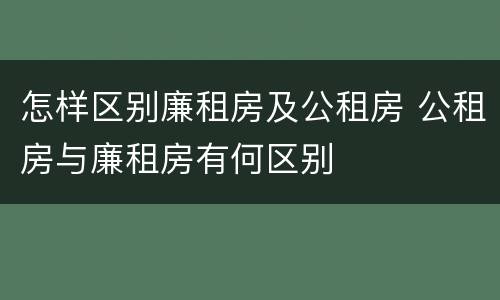 怎样区别廉租房及公租房 公租房与廉租房有何区别