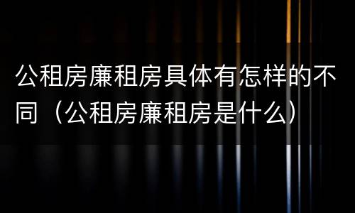 公租房廉租房具体有怎样的不同（公租房廉租房是什么）
