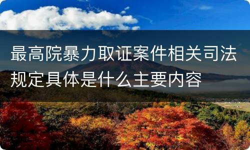 最高院暴力取证案件相关司法规定具体是什么主要内容