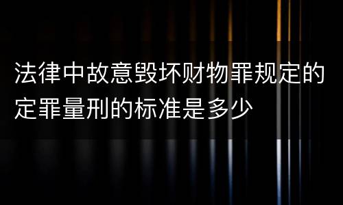 法律中故意毁坏财物罪规定的定罪量刑的标准是多少
