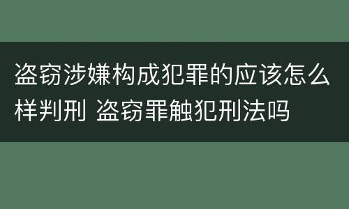 盗窃涉嫌构成犯罪的应该怎么样判刑 盗窃罪触犯刑法吗