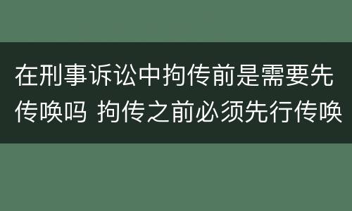 在刑事诉讼中拘传前是需要先传唤吗 拘传之前必须先行传唤