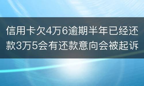 信用卡欠4万6逾期半年已经还款3万5会有还款意向会被起诉么