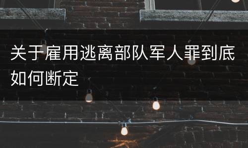 关于雇用逃离部队军人罪到底如何断定