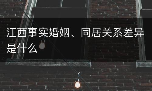 江西事实婚姻、同居关系差异是什么
