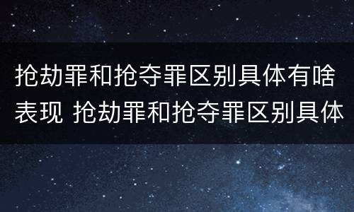 抢劫罪和抢夺罪区别具体有啥表现 抢劫罪和抢夺罪区别具体有啥表现呢